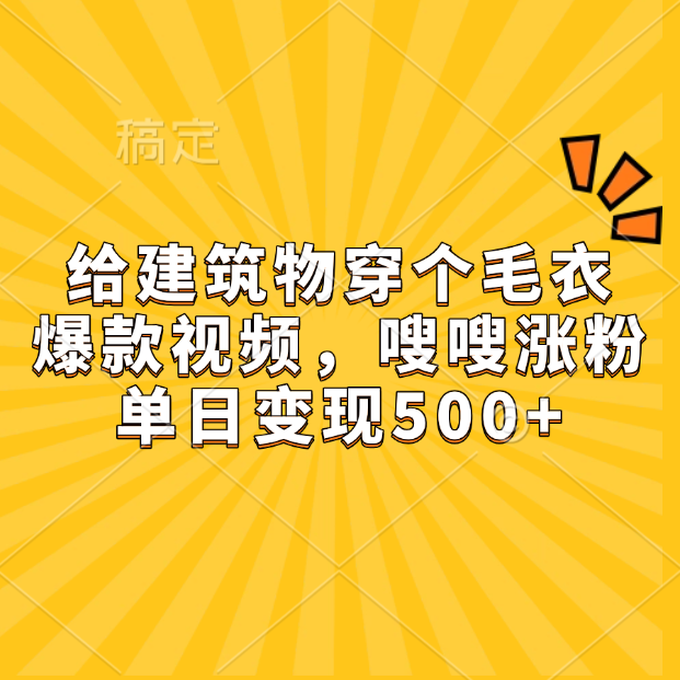 给建筑物穿个毛衣，爆款视频，嗖嗖涨粉，单日变现500+-天麒项目网_中创网会员优质付费教程和创业项目大全