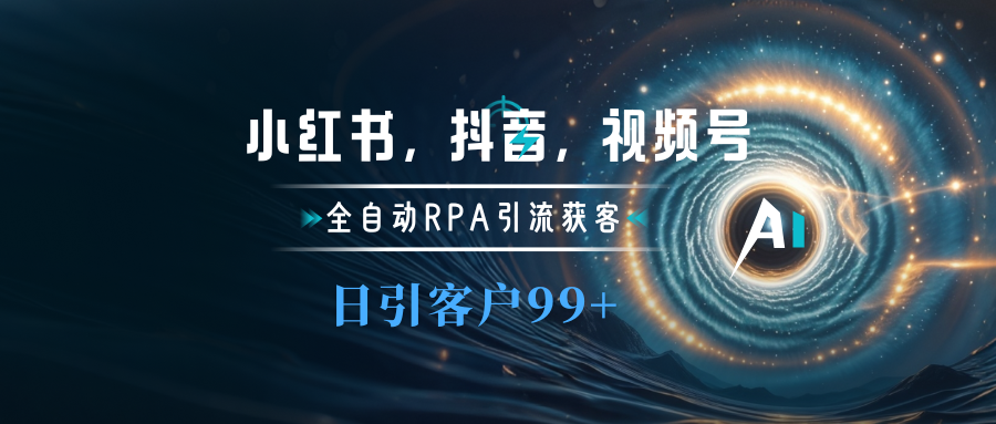 小红书，抖音，视频号主流平台全自动RPA引流获客，日引目标客户500+-天麒项目网_中创网会员优质付费教程和创业项目大全