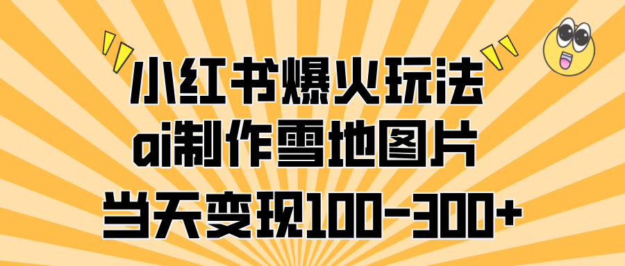 小红书爆火玩法，ai制作雪地图片，当天变现100-300+-天麒项目网_中创网会员优质付费教程和创业项目大全