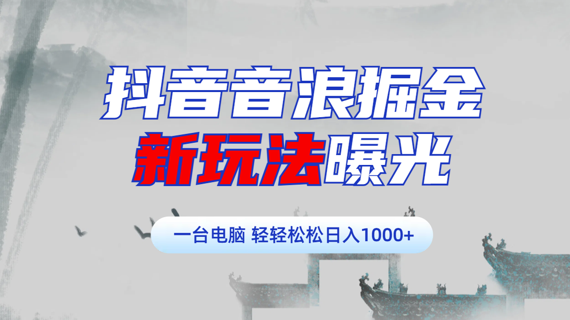 抖音音浪掘金，新玩法曝光学员轻松日入1000+-天麒项目网_中创网会员优质付费教程和创业项目大全