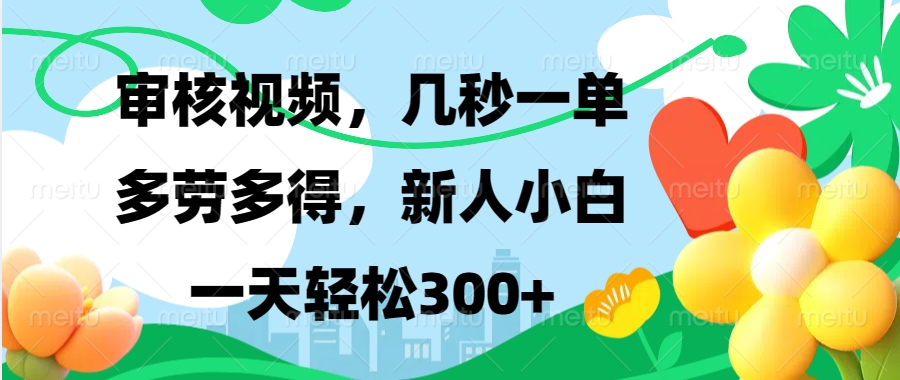 审核视频，几秒一单，多劳多得，新人小白一天轻松300+-天麒项目网_中创网会员优质付费教程和创业项目大全