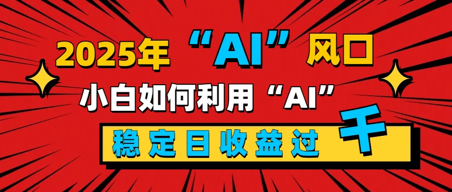 2025“ AI ”风口，新手小白如何利用ai，每日收益稳定过千-天麒项目网_中创网会员优质付费教程和创业项目大全