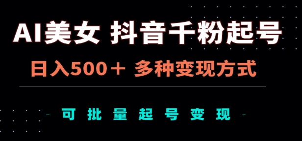 AI美女抖音千粉起号玩法，日入500＋，多种变现方式，可批量矩阵起号出售！-天麒项目网_中创网会员优质付费教程和创业项目大全