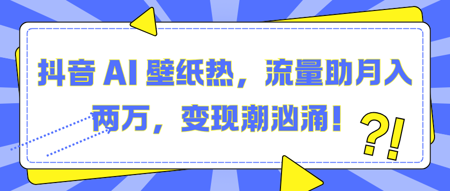 抖音 AI 壁纸热，流量助月入两万，变现潮汹涌！-天麒项目网_中创网会员优质付费教程和创业项目大全