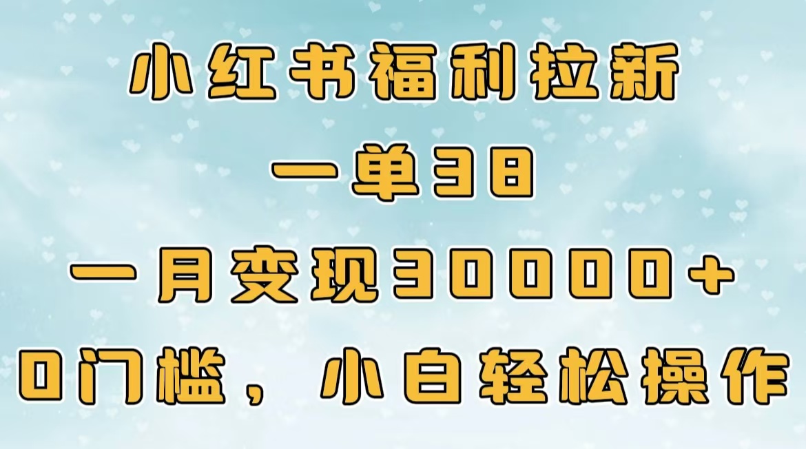 小红书福利拉新，一单38，一月30000＋轻轻松松，0门槛小白轻松操作-天麒项目网_中创网会员优质付费教程和创业项目大全