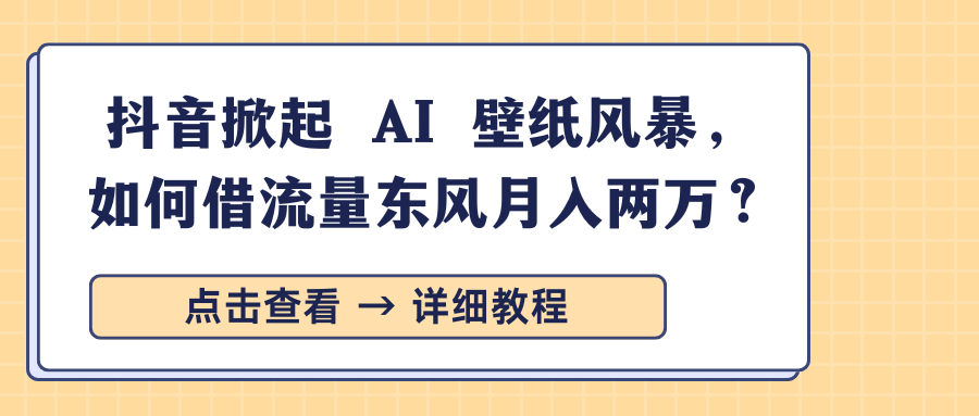 抖音掀起 AI 壁纸风暴，如何借流量东风月入两万？-天麒项目网_中创网会员优质付费教程和创业项目大全