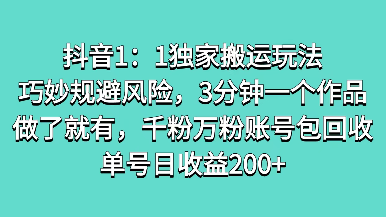 抖音1：1独家搬运玩法，巧妙规避风险，3分钟一个作品，做了就有，千粉万粉账号包回收，单号日收益200+-天麒项目网_中创网会员优质付费教程和创业项目大全