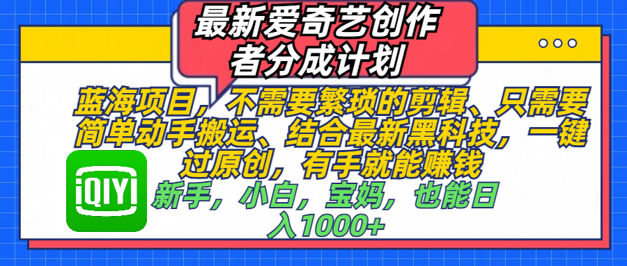 最新爱奇艺创作者分成计划，蓝海项目，不需要繁琐的剪辑、 只需要简单动手搬运、结合最新黑科技，一键过原创，有手就能赚钱，新手，小白，宝妈，也能日入1000+  手机也可操作-天麒项目网_中创网会员优质付费教程和创业项目大全