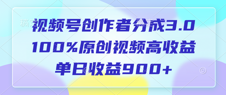 视频号创作者分成3.0，100%原创视频高收益，单日收益900+-天麒项目网_中创网会员优质付费教程和创业项目大全