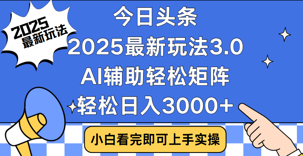 今日头条2025最新玩法3.0，思路简单，复制粘贴，轻松实现矩阵日入3000+-天麒项目网_中创网会员优质付费教程和创业项目大全