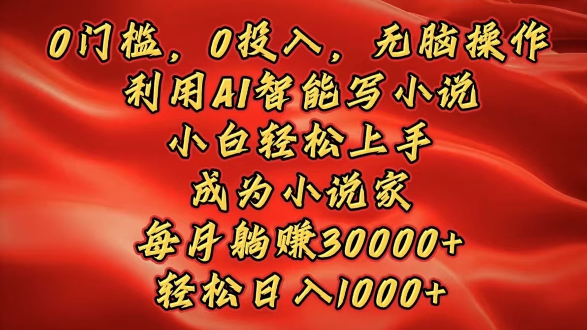 0门槛，0投入，无脑操作，利用AI智能写小说，小白轻松上手，成为小说家，每月躺赚30000+，轻松日入1000+-天麒项目网_中创网会员优质付费教程和创业项目大全