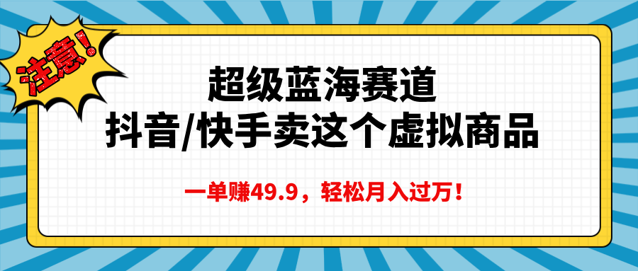 超级蓝海赛道，抖音快手卖这个虚拟商品，一单赚49.9，轻松月入过万-天麒项目网_中创网会员优质付费教程和创业项目大全