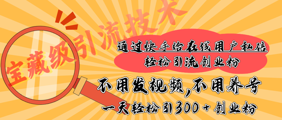 快手宝藏级引流技术，不用发视频，不用养号，纯纯搬砖操作，在线私信轻松引流创业粉，一天能引300 + 创业粉-天麒项目网_中创网会员优质付费教程和创业项目大全