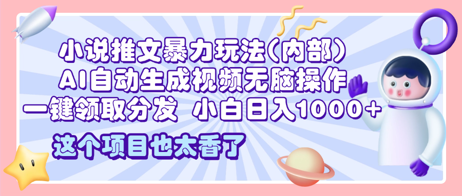 2025小说推文暴力玩法(内部)，AI自动生成视频无脑操作，一键领取分发，小白日入1000+-天麒项目网_中创网会员优质付费教程和创业项目大全