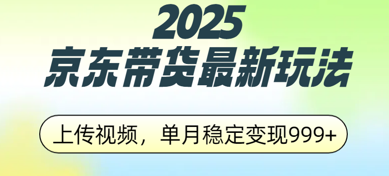 2025京东带货最新玩法，上传视频，单月稳定变现999+-天麒项目网_中创网会员优质付费教程和创业项目大全