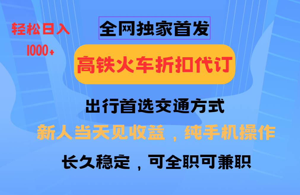 全网独家首发   全国高铁火车折扣代订   新手当日变现  纯手机操作 日入1000+-天麒项目网_中创网会员优质付费教程和创业项目大全