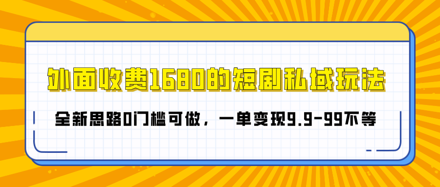 外面收费1680的短剧私域玩法，全新思路0门槛可做，一单变现9.9-99不等-天麒项目网_中创网会员优质付费教程和创业项目大全