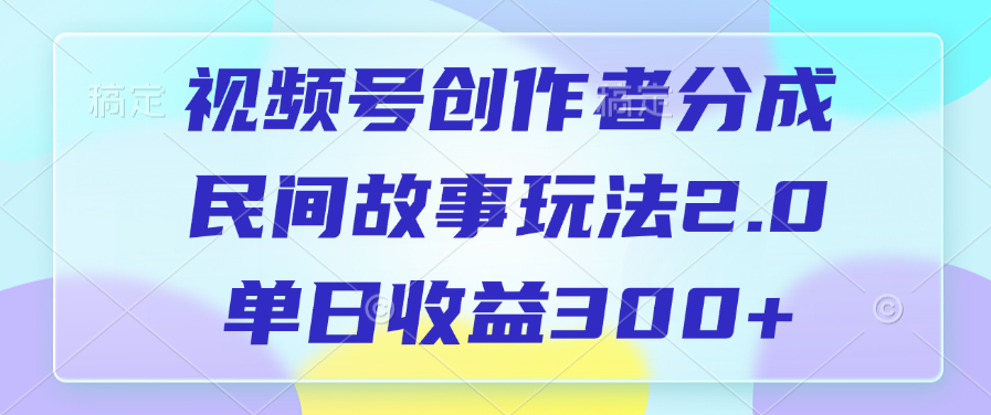 视频号创作者分成，民间故事玩法2.0，单日收益300+-天麒项目网_中创网会员优质付费教程和创业项目大全