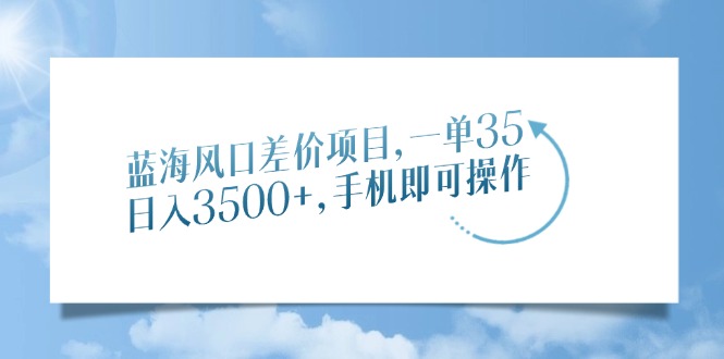 蓝海风口差价项目，一单35，日入3500+，手机即可操作-天麒项目网_中创网会员优质付费教程和创业项目大全