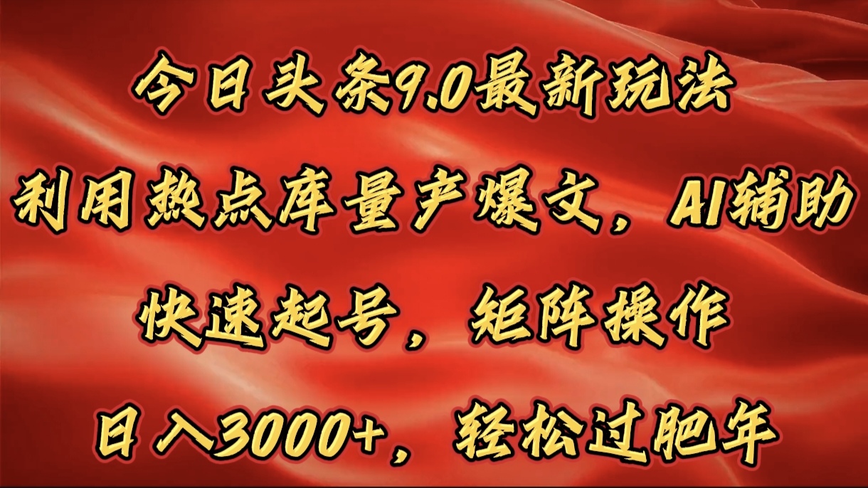 今日头条9.0最新玩法，利用热点库量产爆文，AI辅助，快速起号，矩阵操作，日入3000+，轻松过肥年-天麒项目网_中创网会员优质付费教程和创业项目大全