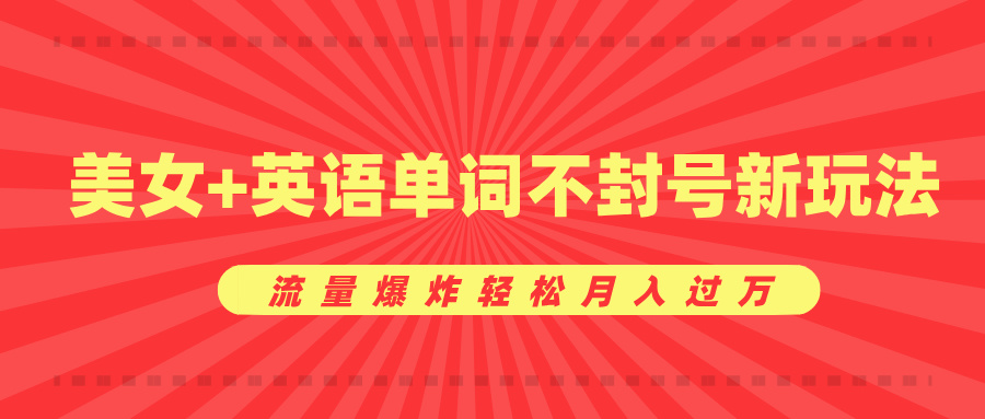 美女+英语单词不封号新玩法，流量爆炸轻松月入过万-天麒项目网_中创网会员优质付费教程和创业项目大全