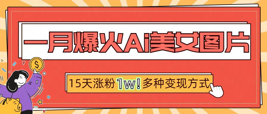 一月爆火ai美女图片，短视频热门玩法，15天涨粉1W多变现方式，深度解析!-天麒项目网_中创网会员优质付费教程和创业项目大全