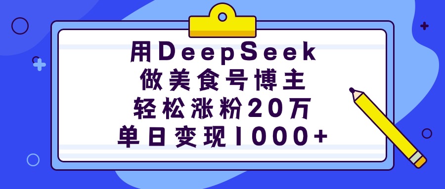 用DeepSeek做美食号博主，轻松涨粉20万，单日变现1000+-天麒项目网_中创网会员优质付费教程和创业项目大全