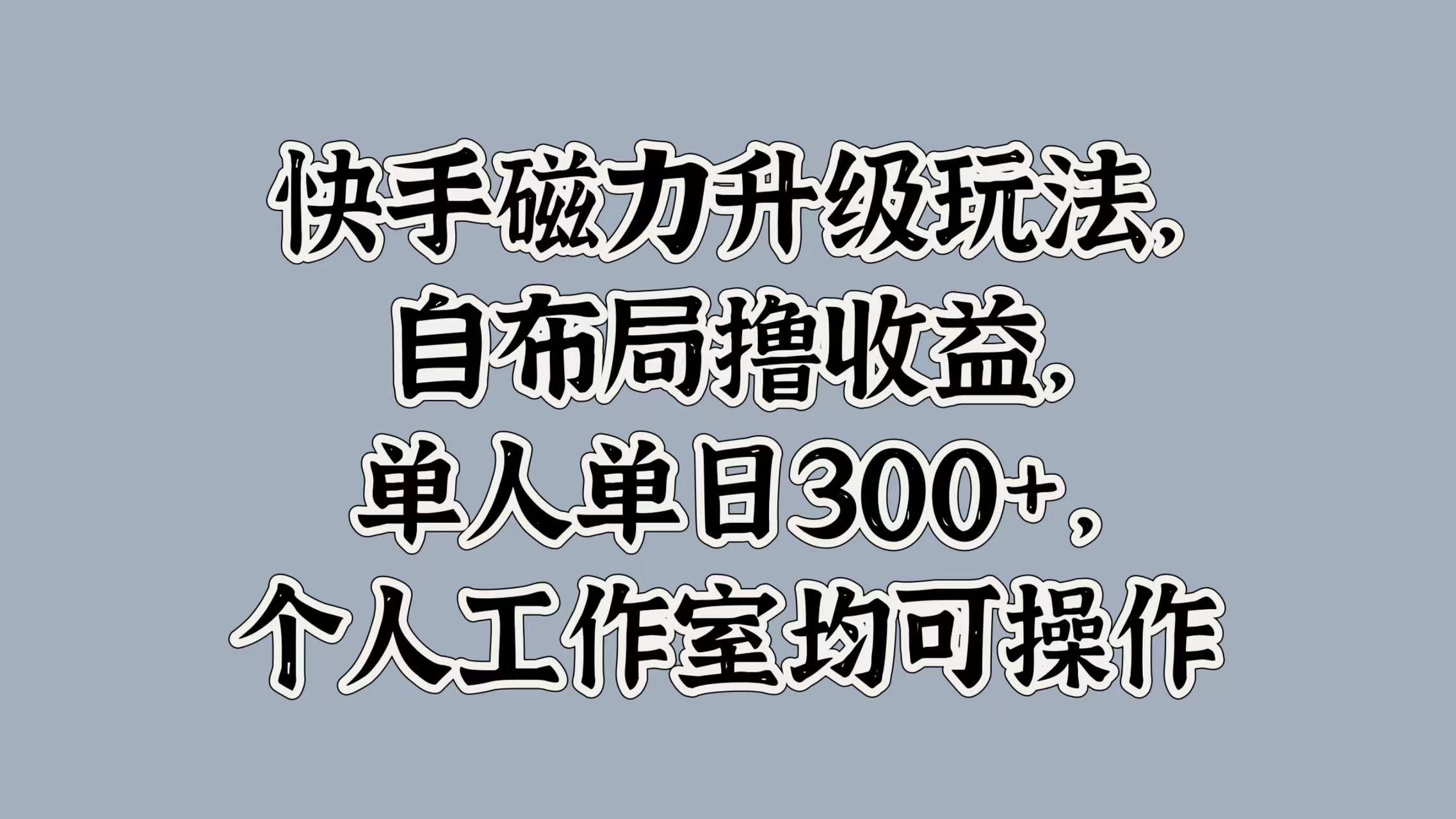 快手磁力升级玩法，自布局撸收益，单人单日300+，个人工作室均可操作-天麒项目网_中创网会员优质付费教程和创业项目大全