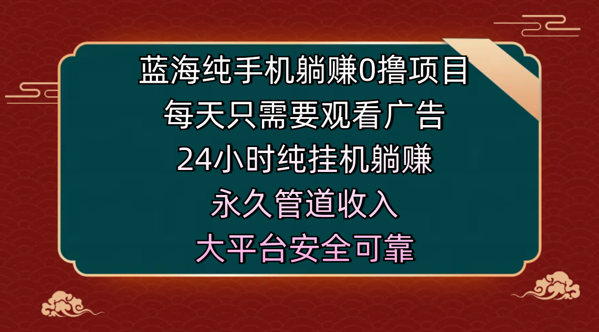 蓝海纯手机躺赚0撸项目，每天只需要观看广告，24小时纯挂机躺赚，永久管道收入，主业副业的绝佳选择，大平台安全可靠-天麒项目网_中创网会员优质付费教程和创业项目大全