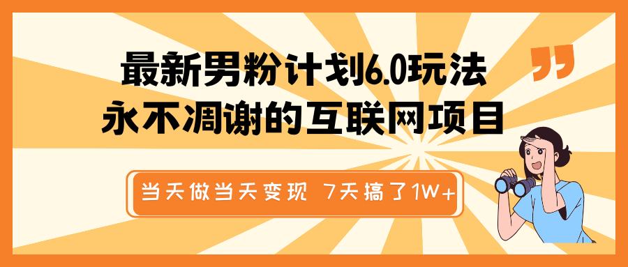 最新男粉计划6.0玩法，永不凋谢的互联网项目 当天做当天变现，视频包原创，7天搞了1W+-天麒项目网_中创网会员优质付费教程和创业项目大全