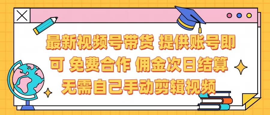 最新视频号带货  免费合作 提供账号即可 佣金次日结算每天都结算 无需自己剪辑 省时省力 直接发布即可-天麒项目网_中创网会员优质付费教程和创业项目大全