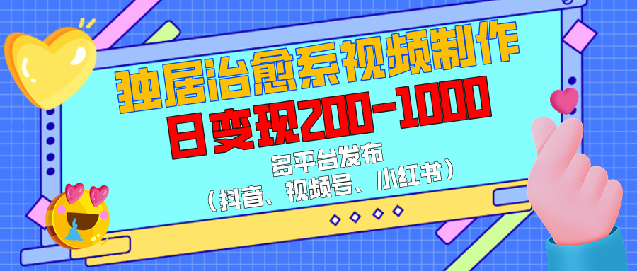 独居治愈系视频制作，多平台发布（抖音、视频号、小红书），日变现200-1000-天麒项目网_中创网会员优质付费教程和创业项目大全