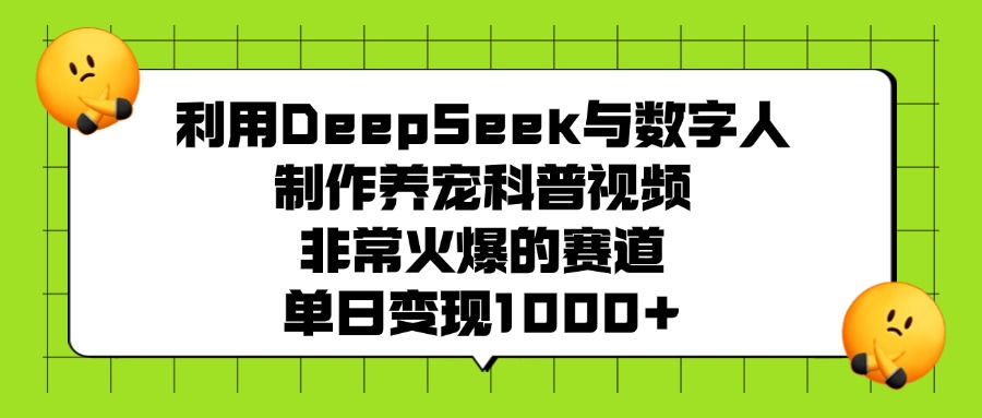 利用DeepSeek与数字人制作养宠科普视频，非常火爆的赛道，单日变现1000+-天麒项目网_中创网会员优质付费教程和创业项目大全