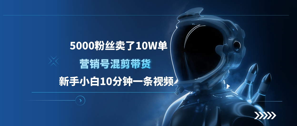 5000粉丝卖了10W单，营销号混剪带货，新手小白10分钟一条视频-天麒项目网_中创网会员优质付费教程和创业项目大全