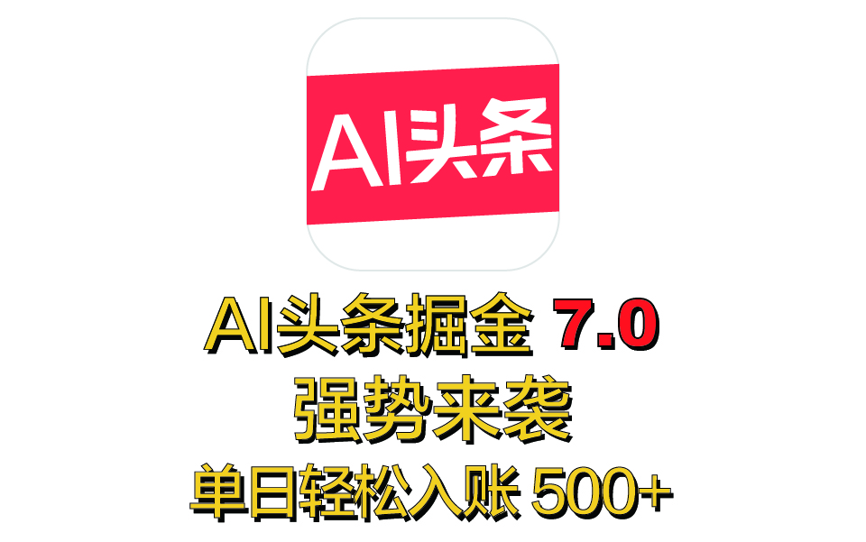 全网首发，2025 全新 “AI 头条掘金 7.0” 强势来袭，简单几步，小白也能上手，单号单人单日轻松入账 500+-天麒项目网_中创网会员优质付费教程和创业项目大全