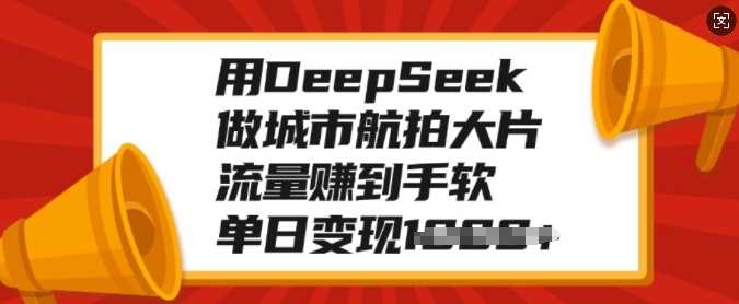 用DeepSeek做城市航拍大片，流量赚到手软，单日变现多张-天麒项目网_中创网会员优质付费教程和创业项目大全