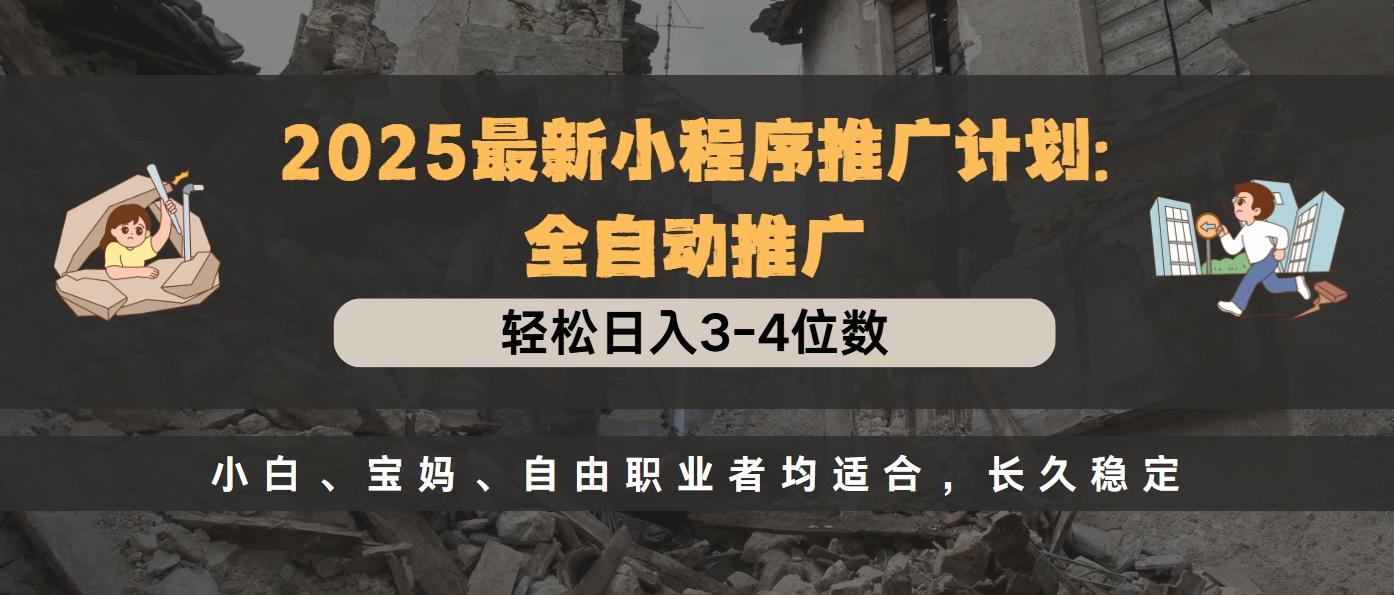 2025最新小程序推广计划全自动推广，轻松日入3-4位数，小白、宝妈、自由职业者均适合，长久稳定-天麒项目网_中创网会员优质付费教程和创业项目大全