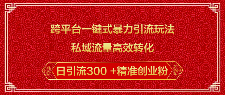 跨平台一键式暴力引流玩法，私域流量高效转化日引流300 +精准创业粉-天麒项目网_中创网会员优质付费教程和创业项目大全