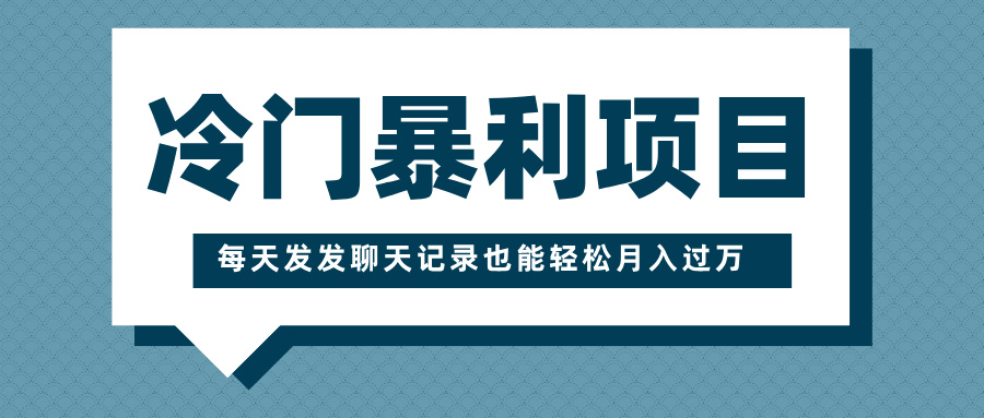 冷门暴利项目，一部手机即可操作，每天发发聊天记录也能轻松月入过万-天麒项目网_中创网会员优质付费教程和创业项目大全