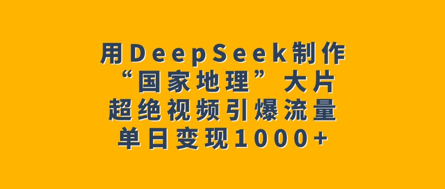 用DeepSeek制作“国家地理”大片，超绝视频引爆流量，单日变现1000+-天麒项目网_中创网会员优质付费教程和创业项目大全