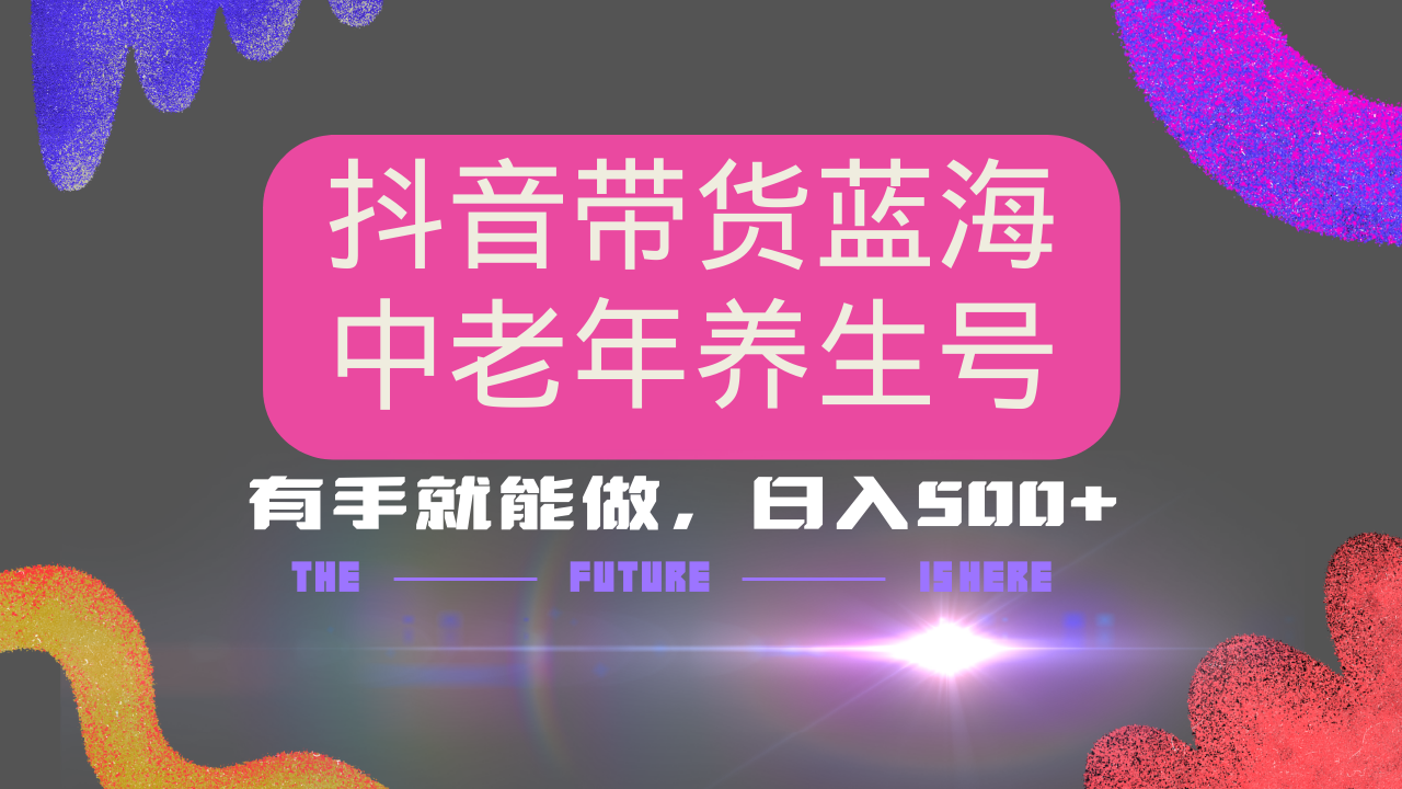 抖音带货冷门赛道，用AI做中老年养生号，可矩阵放大，小白也能月入30000+多种变现方式，保姆级教程-天麒项目网_中创网会员优质付费教程和创业项目大全