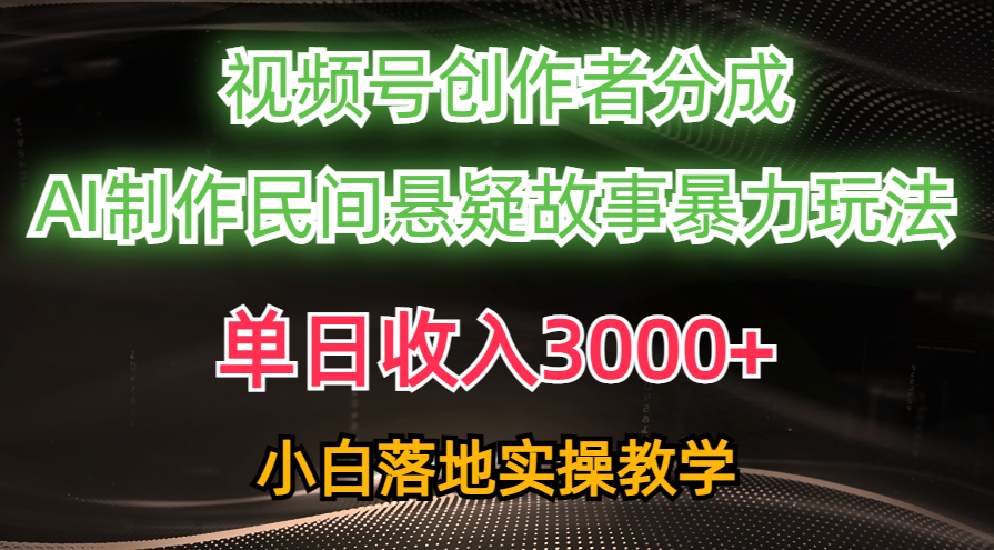 单日收入3000+，视频号创作者分成，AI创作民间悬疑故事，条条爆流量，小白也能轻松上手-天麒项目网_中创网会员优质付费教程和创业项目大全