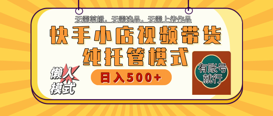 【躺赚项目】快手小店视频带货，纯托管模式，日入500+，无需剪辑，无需选品，无需上传作品，有账号即可托管-天麒项目网_中创网会员优质付费教程和创业项目大全