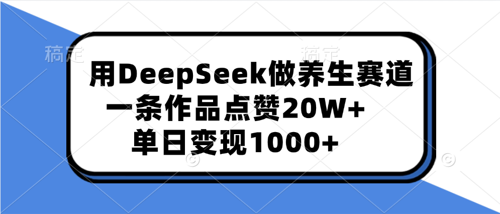 用DeepSeek做养生赛道，一条作品点赞20W+，单日变现1000+-天麒项目网_中创网会员优质付费教程和创业项目大全