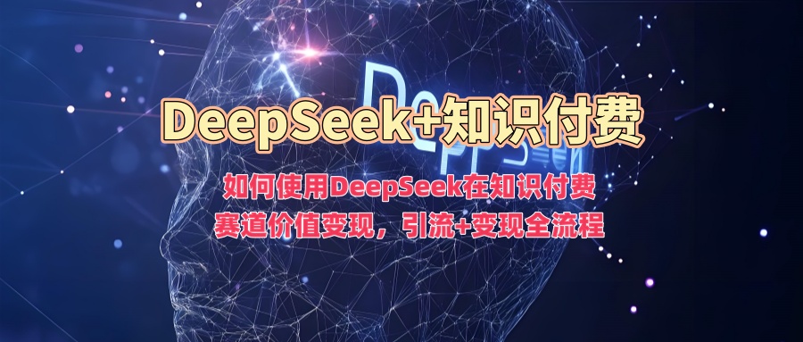 如何使用DeepSeek在知识付费赛道价值变现，引流+变现全流程-天麒项目网_中创网会员优质付费教程和创业项目大全