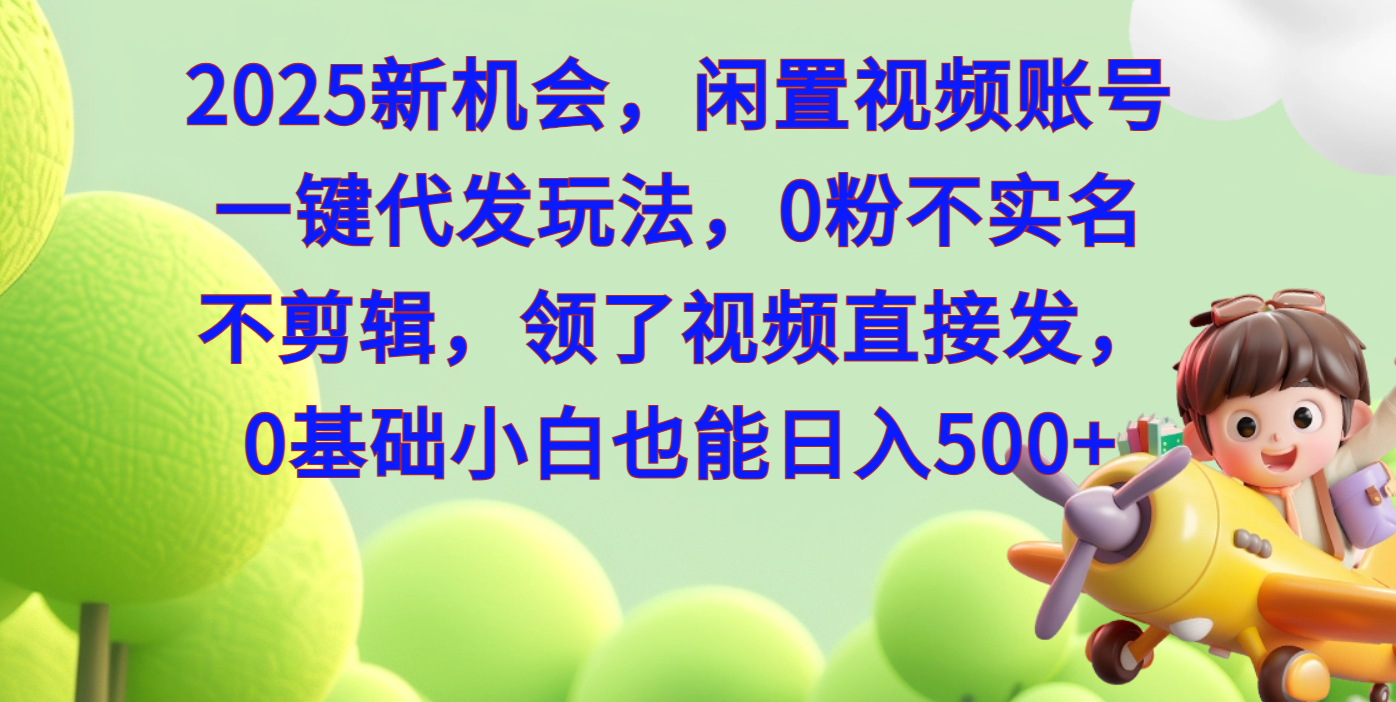 2025新机会，闲置视频账号一键代发玩法，0粉不实名不剪辑，领了视频直接发，0基础小白也能日入500-天麒项目网_中创网会员优质付费教程和创业项目大全