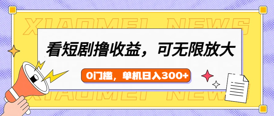 看短剧领收益，可矩阵无限放大，单机日收益300+，新手小白轻松上手-天麒项目网_中创网会员优质付费教程和创业项目大全