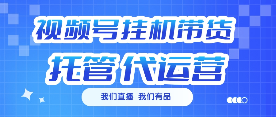 视频号挂机直播带货 全程托管代运营-天麒项目网_中创网会员优质付费教程和创业项目大全