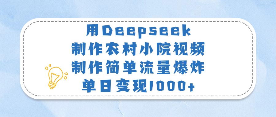 用Deepseek制作农村小院视频，制作简单流量爆炸，单日变现1000+-天麒项目网_中创网会员优质付费教程和创业项目大全