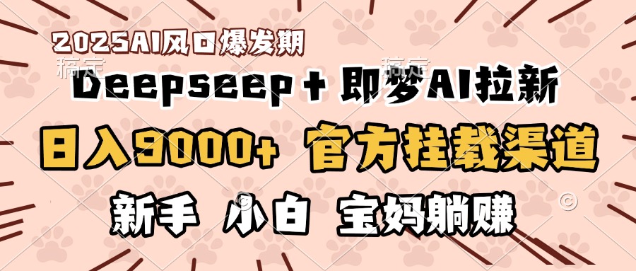 日入9000+！DeepSeep＋即梦拉新，官方挂载渠道，新手小白宝妈躺赚-天麒项目网_中创网会员优质付费教程和创业项目大全